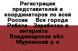 Регистрация представителей и координаторов по всей России. - Все города Работа » Заработок в интернете   . Владимирская обл.,Муромский р-н